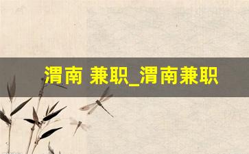 渭南 兼职_渭南兼职招聘信息网